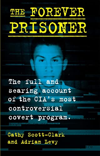 The Forever Prisoner: The Full and Searing Account of the CIAs Most Controversi [Hardcover]