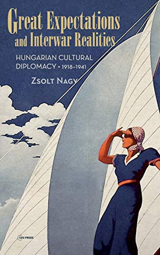 Great Expectations And Interar Realities Hungarian Cultural Diplomacy, 1918-19 [Hardcover]