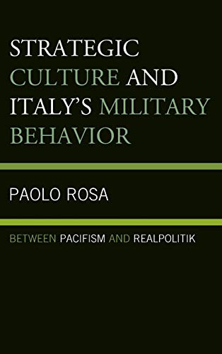 Strategic Culture and Italy's Military Behavior Beteen Pacifism and Realpoliti [Hardcover]