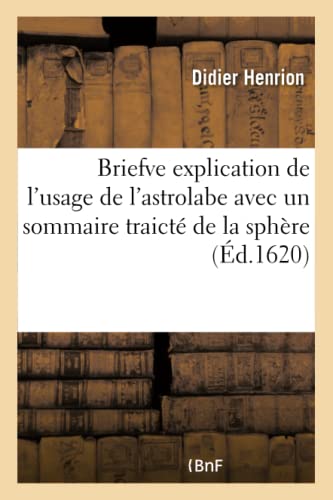 Briefve Explication de l'Usage de l'Astrolabe Avec un Sommaire Traicte de la Sph [Paperback]