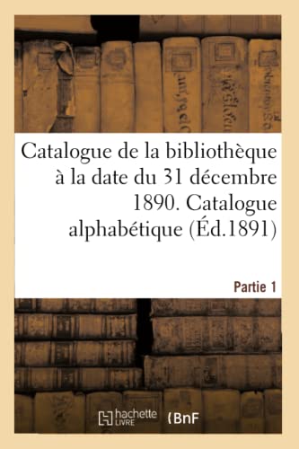 Catalogue De La Bibliotheque A La Date Du 31 Decembre 1890 Partie 1 (french Edit [Paperback]