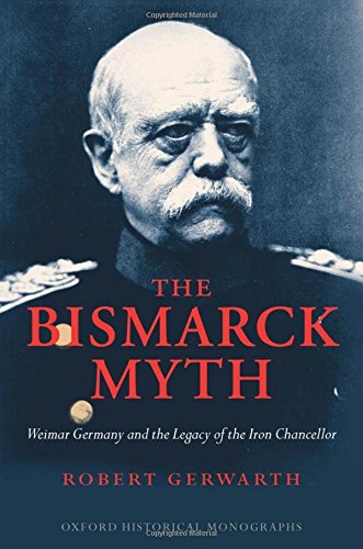 The Bismarck Myth Weimar Germany and the Legacy of the Iron Chancellor [Hardcover]