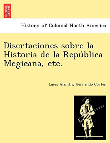 Disertaciones Sobre La Historia De La Republica Megicana, Etc. [Paperback]