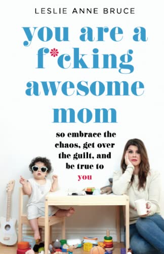 You Are a F*cking Awesome Mom: So Embrace the Chaos, Get Over the Guilt, and Be  [Paperback]