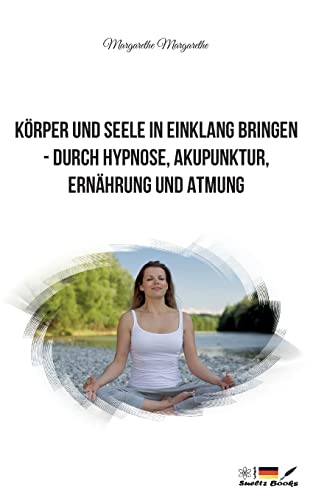 Korper Und Seele In Einklang Bringen - Durch Hypnose, Akupunktur, Ernahrung Und