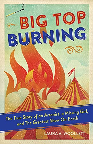 Big Top Burning: The True Story of an Arsonist, a Missing Girl, and The Greatest [Paperback]