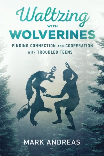 Waltzing With Wolverines Finding Connection And Cooperation With Troubled Teens [Paperback]