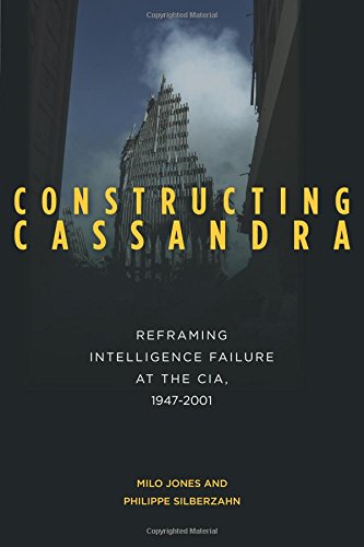 Constructing Cassandra Reframing Intelligence Failure at the CIA, 19472001 [Paperback]