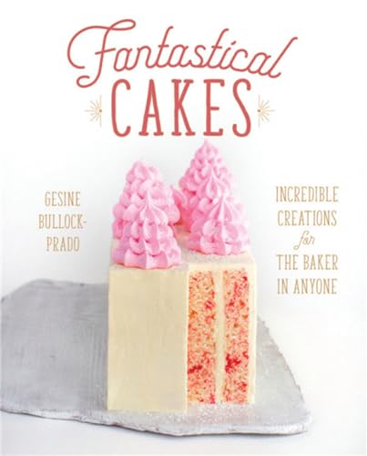 Fantastical Cakes: Incredible Creations for the Baker in Anyone [Hardcover]