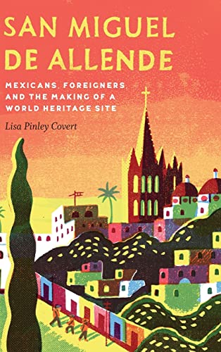 San Miguel De Allende Mexicans, Foreigners, And The Making Of A World Heritage  [Hardcover]