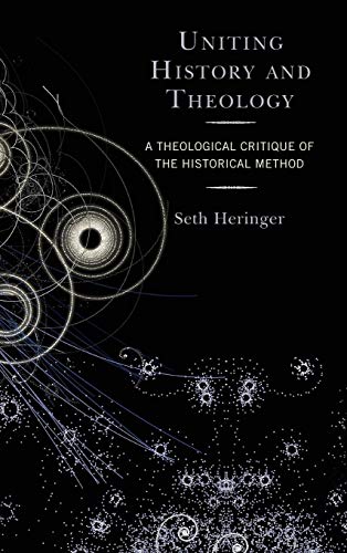 Uniting History and Theology A Theological Critique of the Historical Method [Hardcover]