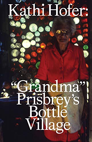 Kathi Hofer: Grandma Prisbrey's Bottle Village [Hardcover]