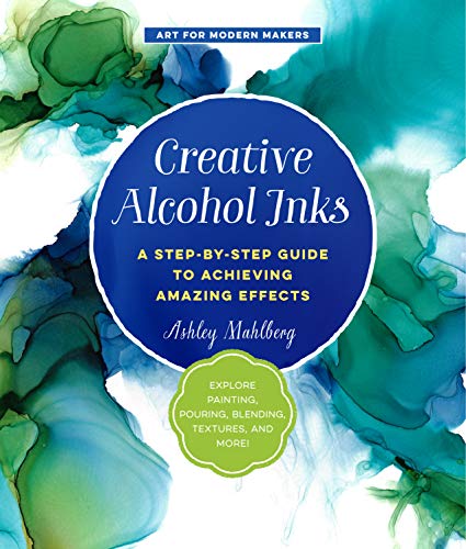 Creative Alcohol Inks: A Step-by-Step Guide to Achieving Amazing Effects--Explor [Paperback]