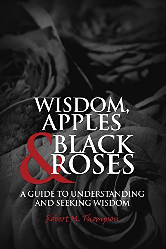 Wisdom, Apples & Black Roses A Guide To Understanding And Seeking Wisdom [Paperback]