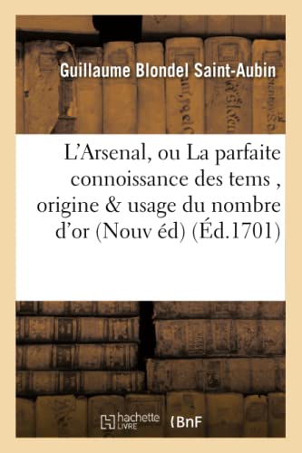 Arsenal, Ou la Parfaite Connoissance des Tems, Contenant l'Origine et l'Usage du [Paperback]