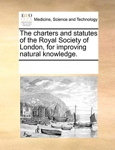 Charters and Statutes of the Royal Society of London, for Improving Natural Kno [Paperback]