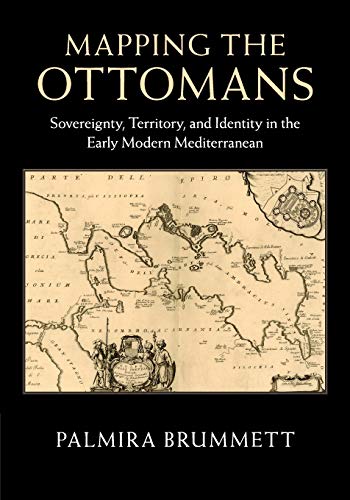 Mapping the Ottomans Sovereignty, Territory, and Identity in the Early Modern M [Paperback]