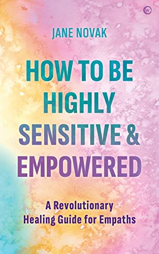 How To Be Highly Sensitive and Empowered: A Revolutionary Healing Guide for Empa [Paperback]