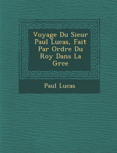 Voyage du Sieur Paul Lucas, Fait Par Ordre du Roy Dans la Grce [Paperback]