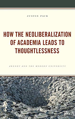 Ho the Neoliberalization of Academia Leads to Thoughtlessness Arendt and the M [Hardcover]