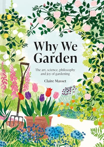 Why We Garden: The Art, Science, Philosophy, and Joy of Gardening [Hardcover]