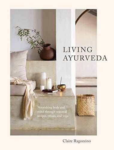 Living Ayurveda: Nourishing Body and Mind through Seasonal Recipes, Rituals, and [Hardcover]