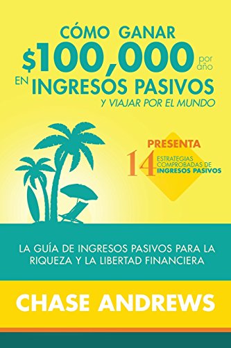 CMO GANAR 100,000 POR AO EN INGRESOS PASIVOS Y VIAJAR EL MUNDO [Paperback]