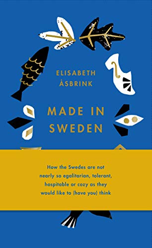 Made in Sweden: how the Swedes are not nearly so egalitarian, tolerant, hospitab [Hardcover]