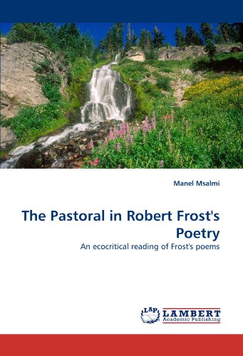 The Pastoral In Robert Frost's Poetry An Ecocritical Reading Of Frost's Poems [Paperback]