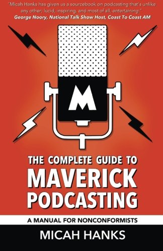 The Complete Guide To Maverick Podcasting A Manual For Nonconformists [Paperback]