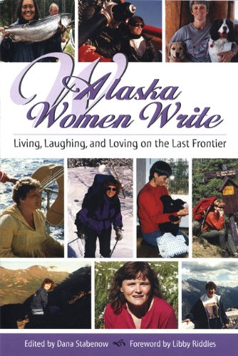 Alaska Women Write Living, Loving And Laughing On The Last Frontier [Paperback]