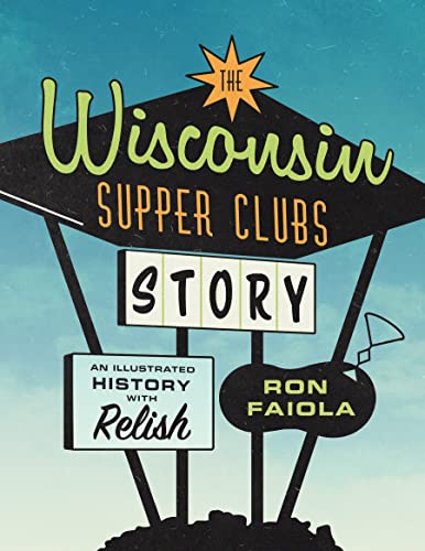 The Wisconsin Supper Clubs Story: An Illustrated History, with Relish [Hardcover]