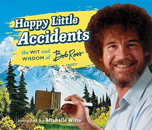 Happy Little Accidents: The Wit & Wisdom of Bob Ross [Hardcover]