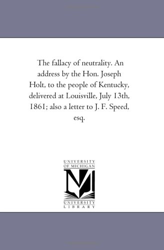 The Fallacy Of Neutrality. An Address By The Hon. Joseph Holt, To The People Of  [Paperback]