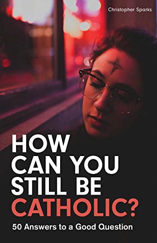 How Can You Still Be Catholic?: 50 Answers To