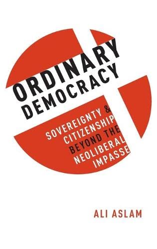 Ordinary Democracy Sovereignty and Citizenship Beyond the Neoliberal Impasse [Hardcover]