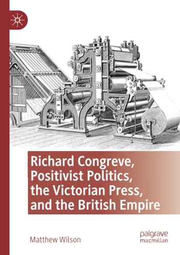 Richard Congreve, Positivist Politics, the Victorian Press, and the British Empi [Paperback]