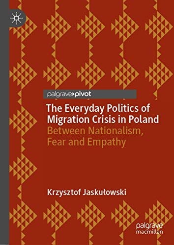 The Everyday Politics of Migration Crisis in Poland: Between Nationalism, Fear a [Hardcover]