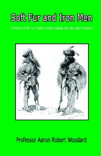 Soft Fur And Iron Men - A History Of The Fur Trade In South Dakota And The Upper [Paperback]