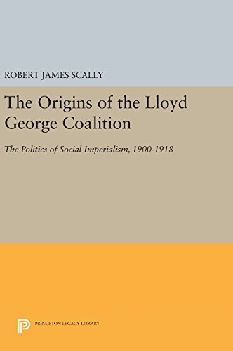 The Origins of the Lloyd George Coalition The Politics of Social Imperialism, 1 [Hardcover]