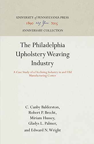 The Philadelphia Upholstery Weaving Industry A Case Study of a Declining Indust [Hardcover]