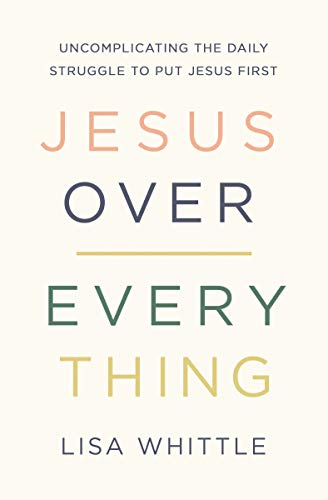 Jesus Over Everything: Uncomplicating the Daily Struggle to Put Jesus First [Paperback]