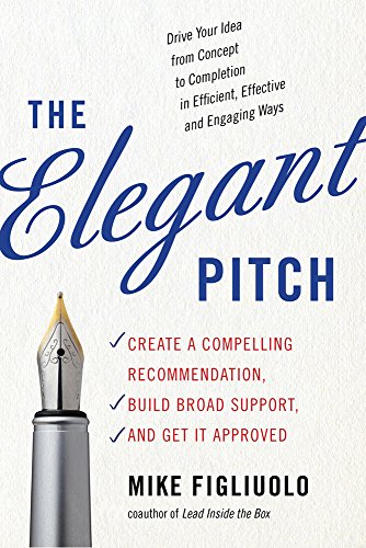 The Elegant Pitch: Create A Compelling Recommendation, Build Broad Support, And  [Paperback]