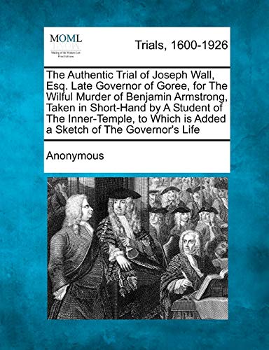 Authentic Trial of Joseph Wall, Esq. Late Governor of Goree, for the Wilful Murd [Paperback]