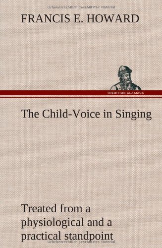 The Child-Voice In Singing Treated From A Physiological And A Practical Standpoi [Hardcover]