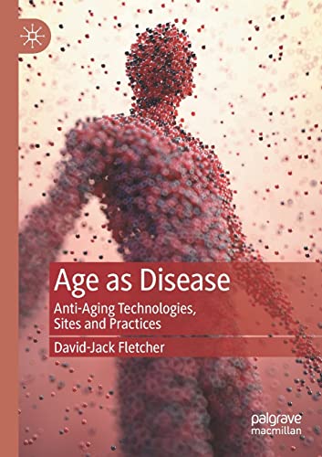 Age as Disease Anti-Aging Technologies, Sites and Practices [Paperback]