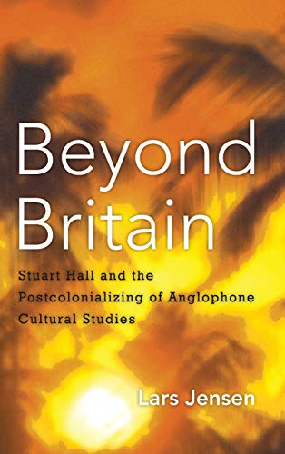 Beyond Britain Stuart Hall and the Postcolonializing of Anglophone Cultural Stu [Hardcover]