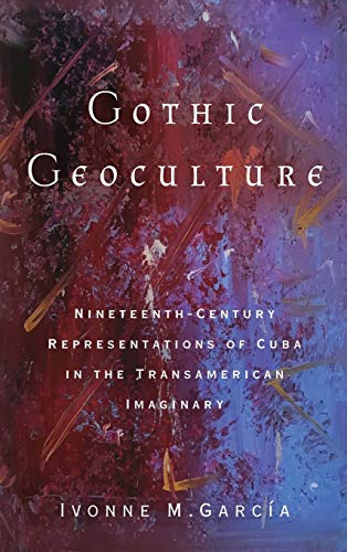 Gothic Geoculture Nineteenth-Century Representations of Cuba in the Transameric [Hardcover]