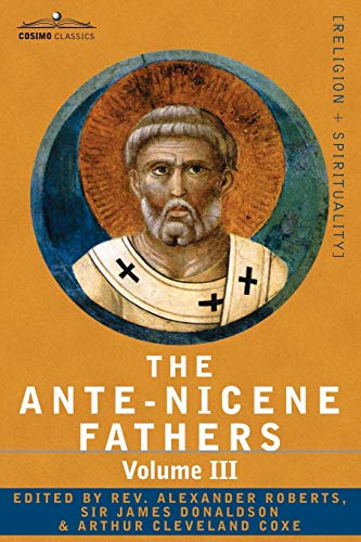 The Ante-Nicene Fathers The Writings Of The Fathers Don To A.D. 325 Volume Iii [Paperback]