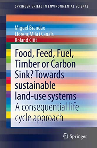 Food, Feed, Fuel, Timber or Carbon Sink? Towards Sustainable Land Use: A Consequ [Paperback]